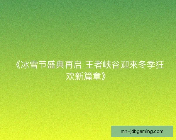 《冰雪节盛典再启 王者峡谷迎来冬季狂欢新篇章》 《冰雪节盛典再启 王者峡谷迎来冬季狂欢新篇章》