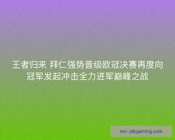 王者归来 拜仁强势晋级欧冠决赛再度向冠军发起冲击全力进军巅峰之战