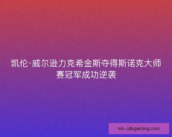 凯伦·威尔逊力克希金斯夺得斯诺克大师赛冠军成功逆袭