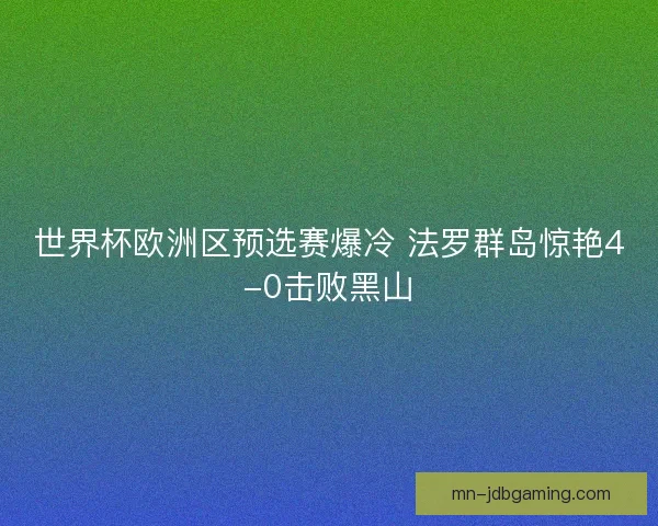 世界杯欧洲区预选赛爆冷 法罗群岛惊艳4-0击败黑山